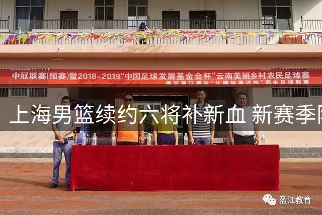 上海男篮续约六将补新血 新赛季阵容调整正式揭晓