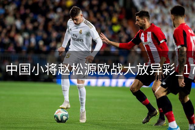 中国小将赵松源欧战大放异彩 17岁新星攻破枪手球门引轰动