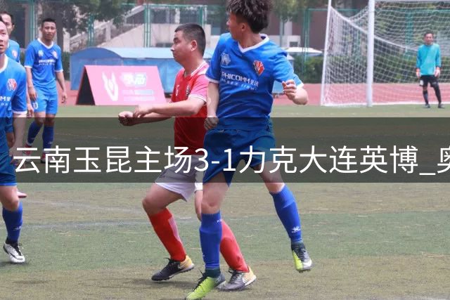 云南玉昆主场3-1力克大连英博 奥斯卡梅开二度助队逆转