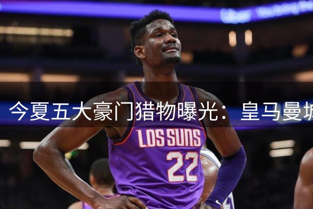 今夏五大豪门猎物曝光：皇马曼城核心或改换门庭