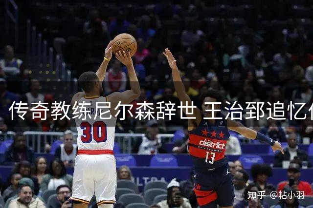 传奇教练尼尔森辞世 王治郅追忆伯乐情谊