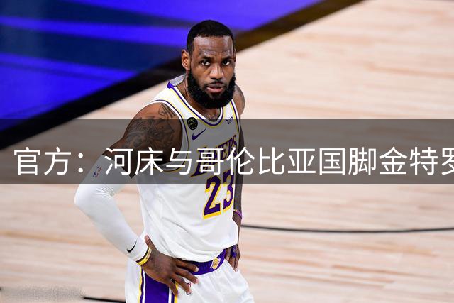 官方：河床与哥伦比亚国脚金特罗协议解约