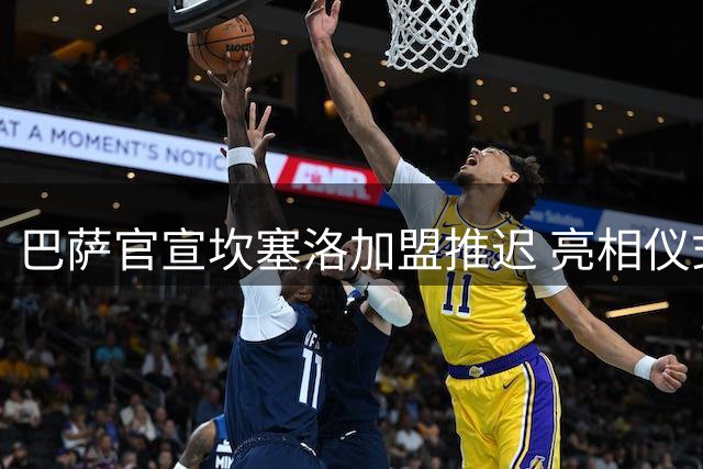 巴萨官宣坎塞洛加盟推迟 亮相仪式因行政流程延期
