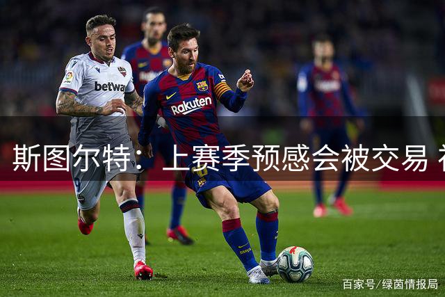 斯图尔特：上赛季预感会被交易 祈祷能被交易到赏识自己的球队