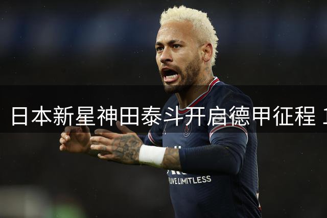 日本新星神田泰斗开启德甲征程 18岁中场小将租借莱比锡