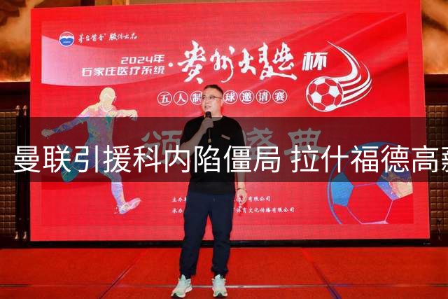 曼联引援科内陷僵局 拉什福德高薪成交易绊脚石