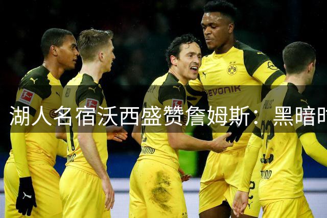湖人名宿沃西盛赞詹姆斯：黑暗时期的救世主 冠军功勋当之无愧