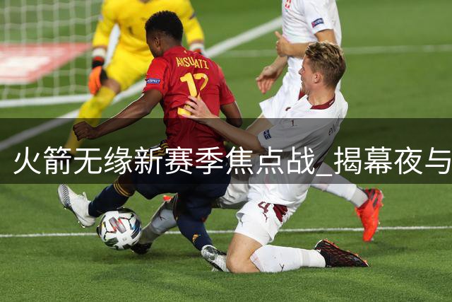 火箭无缘新赛季焦点战 揭幕夜与圣诞大战均缺席