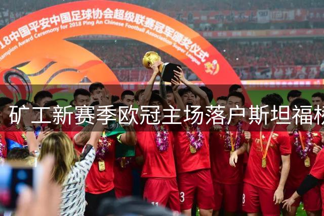 矿工新赛季欧冠主场落户斯坦福桥 与切尔西达成借用协议