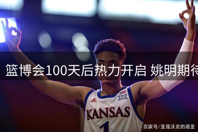 篮博会100天后热力开启 姚明期待开发新的快乐