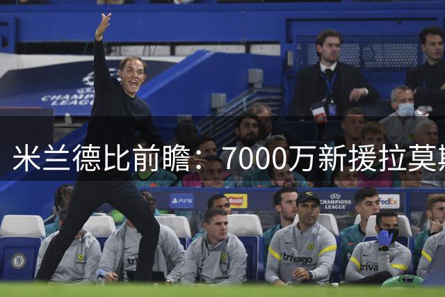 米兰德比前瞻：7000万新援拉莫斯或迎首秀 三大战术价值解析