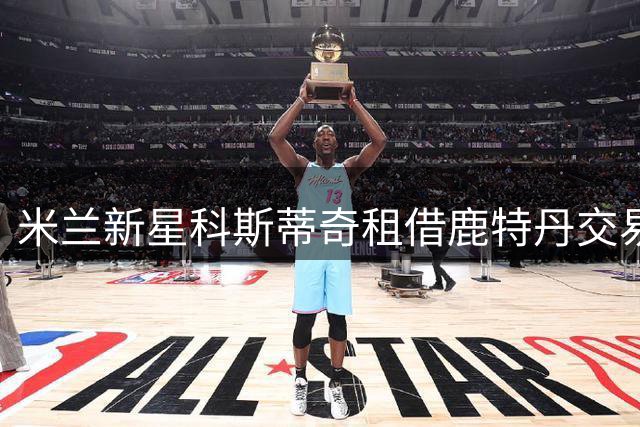 米兰新星科斯蒂奇租借鹿特丹交易即将完成