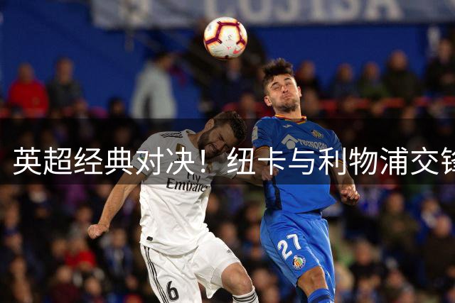 英超经典对决！纽卡与利物浦交锋总进球突破200大关