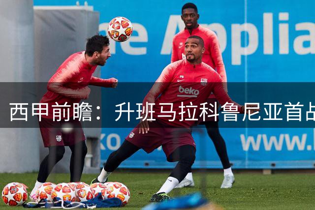 西甲前瞻：升班马拉科鲁尼亚首战恐难胜埃尔切