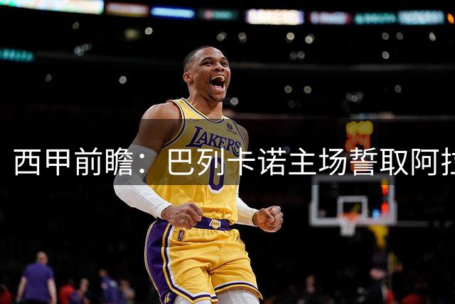 西甲前瞻：巴列卡诺主场誓取阿拉维斯迎首胜