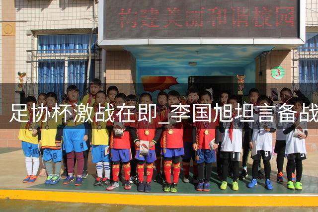 足协杯激战在即 李国旭坦言备战时间紧但全队斗志昂扬