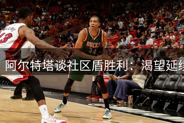阿尔特塔谈社区盾胜利：渴望延续冠军势头
