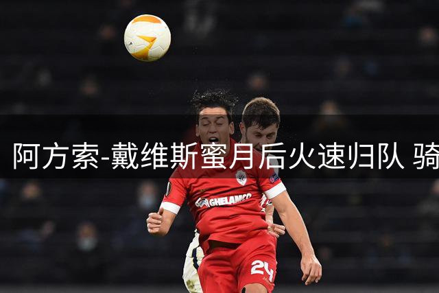 阿方索-戴维斯蜜月后火速归队 骑车参加拜仁秘密集训