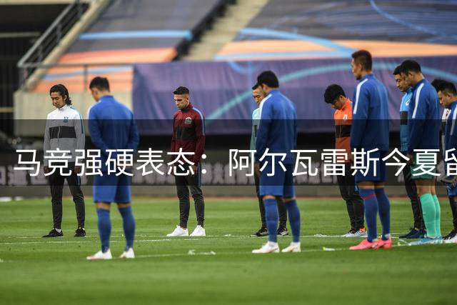 马竞强硬表态：阿尔瓦雷斯今夏留队 巴萨转向备选方案