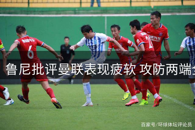 鲁尼批评曼联表现疲软 攻防两端全面遭升班马压制