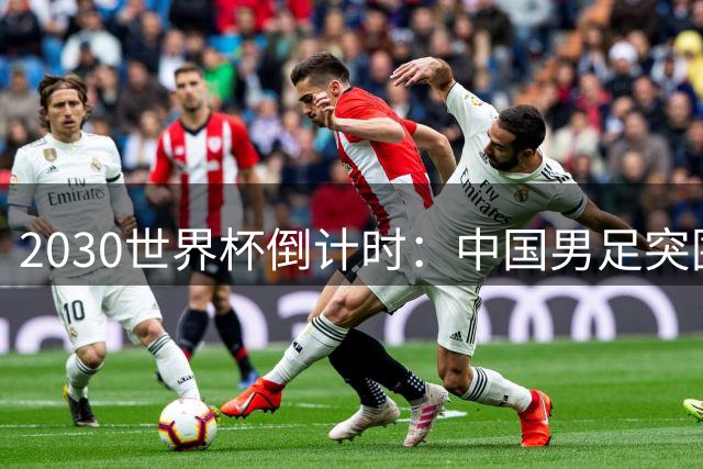 2030世界杯倒计时：中国男足突围之路还有多远