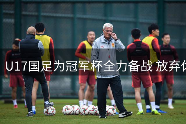 U17国足为冠军杯全力备战 放弃休闲活动专注训练